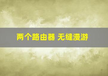 两个路由器 无缝漫游